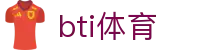 bti体育 - 安全专业的体育娱乐平台 | bti体育